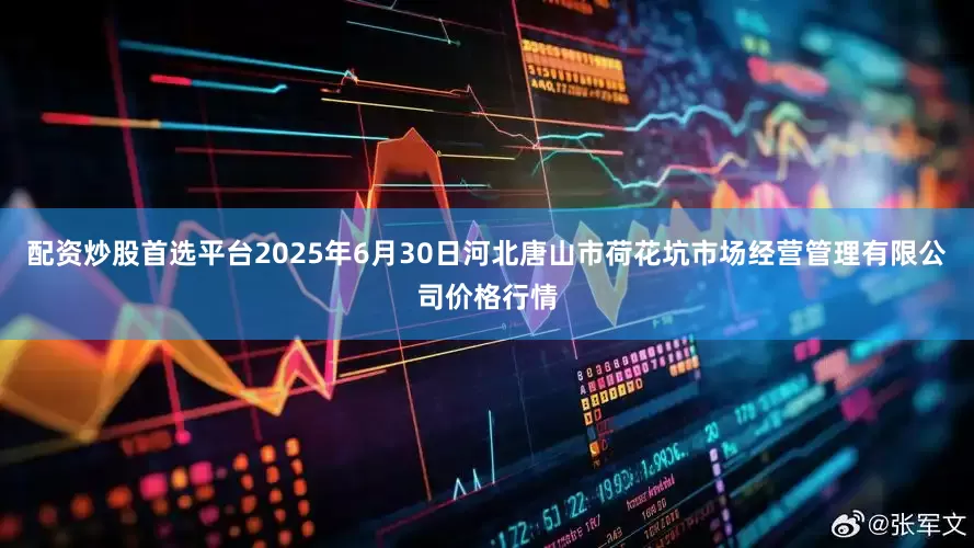 配资炒股首选平台2025年6月30日河北唐山市荷花坑市场经营管理有限公司价格行情