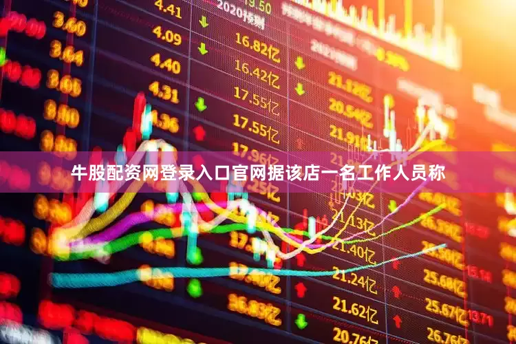 牛股配资网登录入口官网据该店一名工作人员称